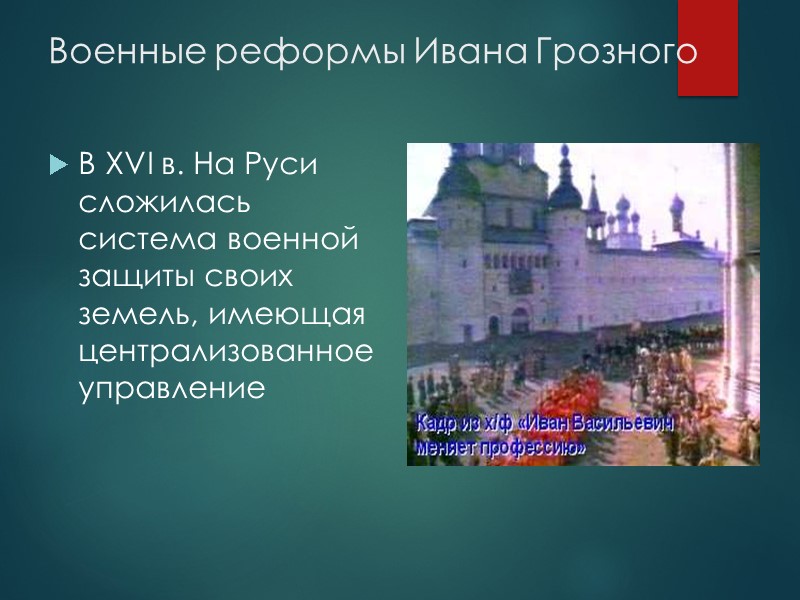 Военные реформы Ивана Грозного В XVI в. На Руси сложилась система военной защиты своих